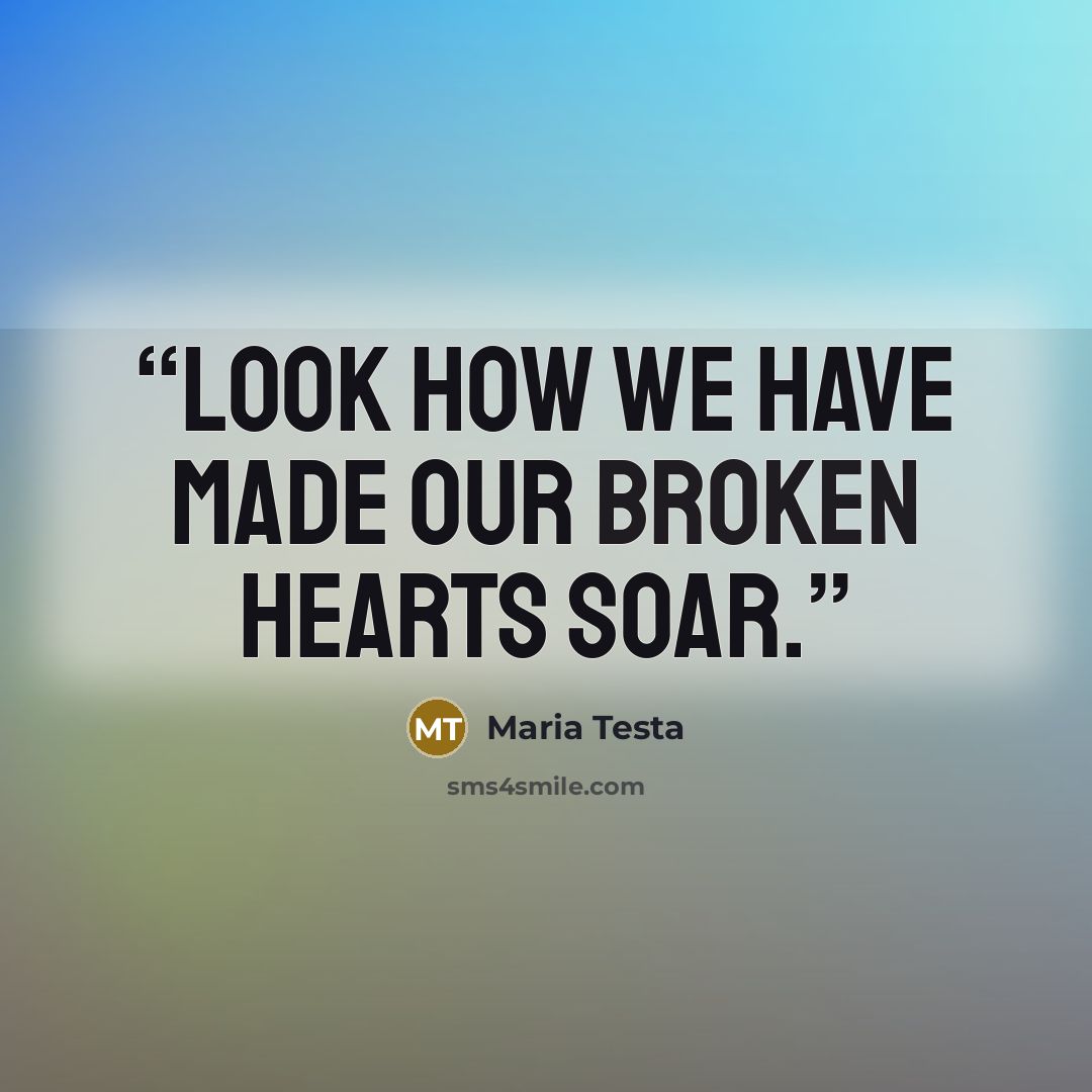 “Look how we have made our broken hearts soar.” quote by Maria Testa