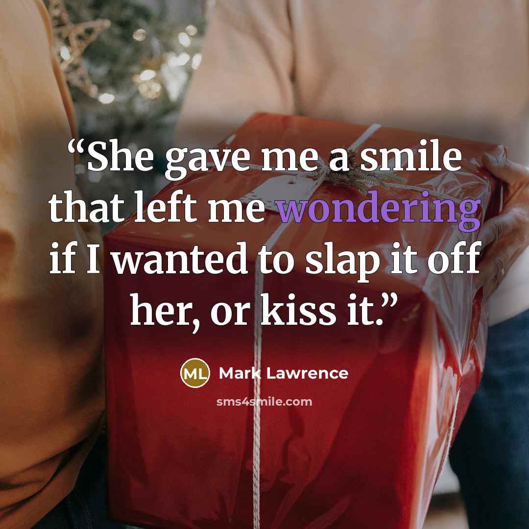 “She gave me a smile that left me wondering if I wanted to slap it off her, or kiss it.” quote by Mark Lawrence