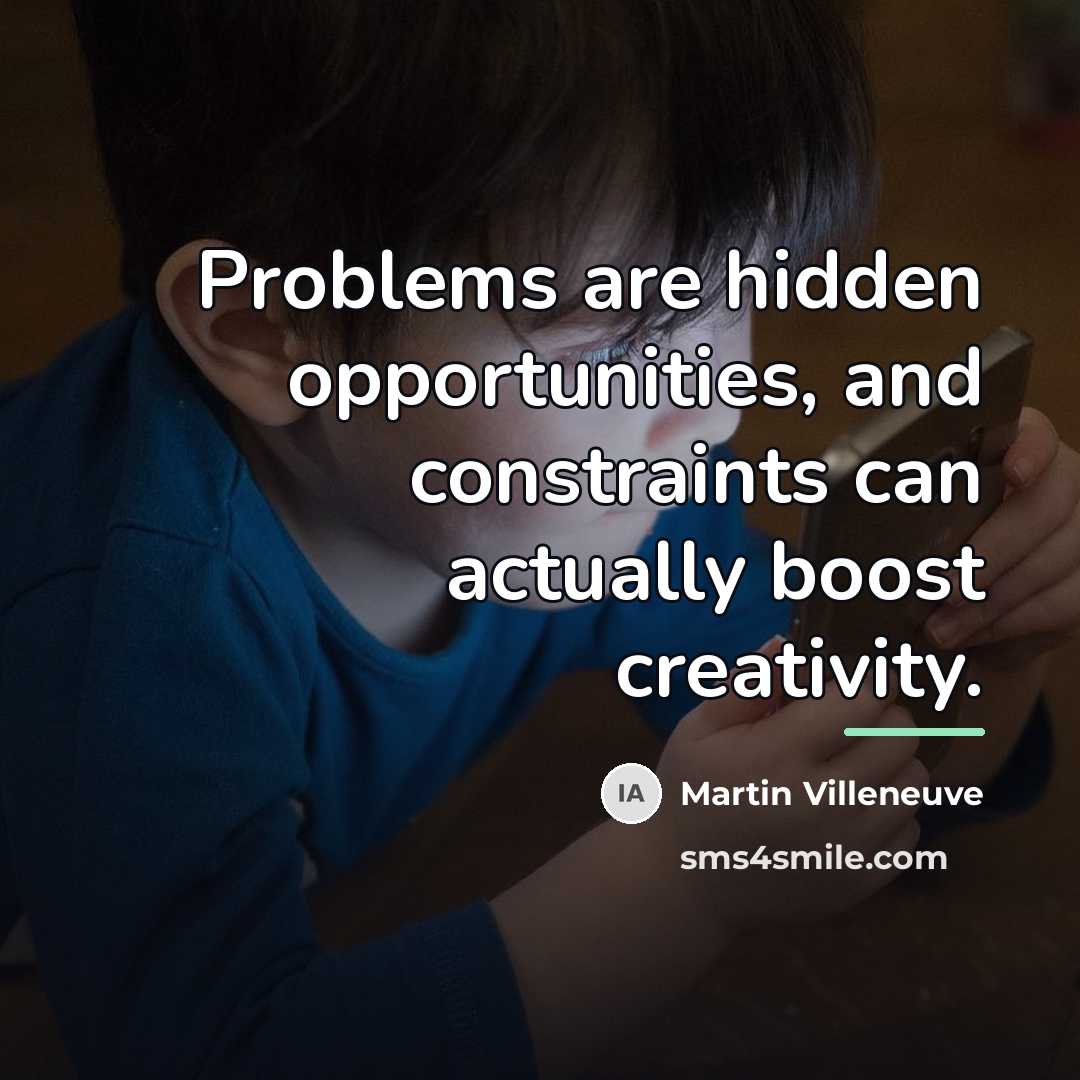 “Problems are hidden opportunities, and constraints can actually boost creativity.…” quote by Martin Villeneuve