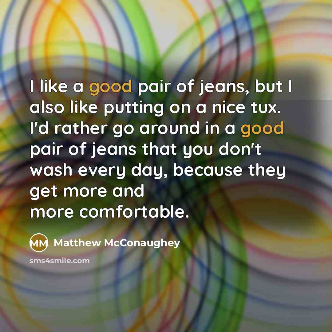 “I like a good pair of jeans, but I also…” quote by Matthew McConaughey