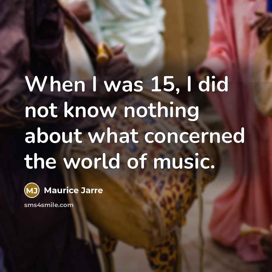 “When I was 15, I did not know nothing about…” quote by Maurice Jarre