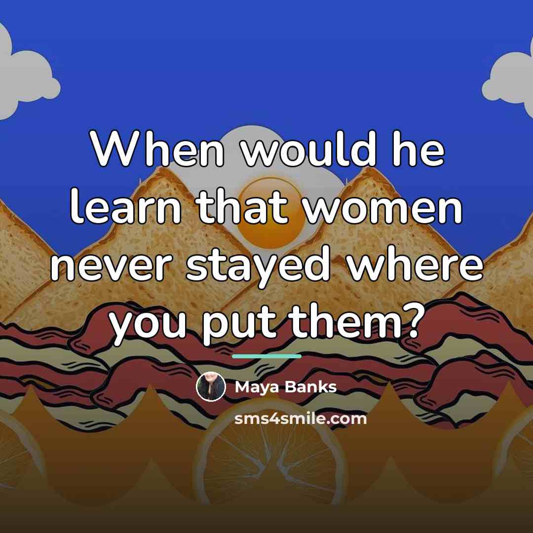 “When would he learn that women never stayed where you…” quote by Maya Banks