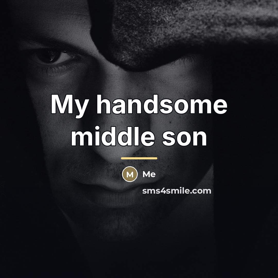 “My handsome middle son…” quote by Me