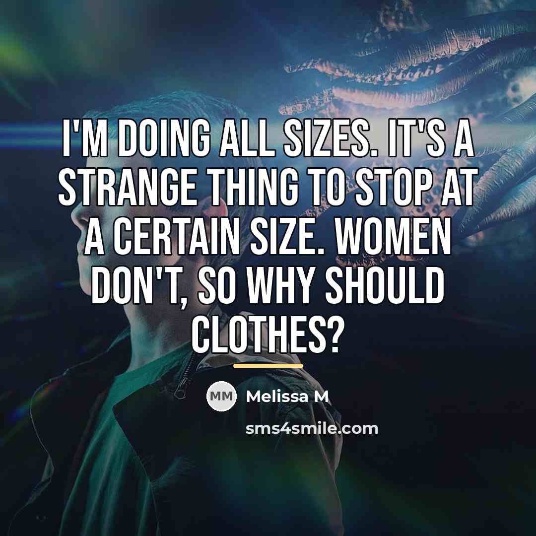 “I'm doing all sizes. It's a strange thing to stop…” quote by Melissa M