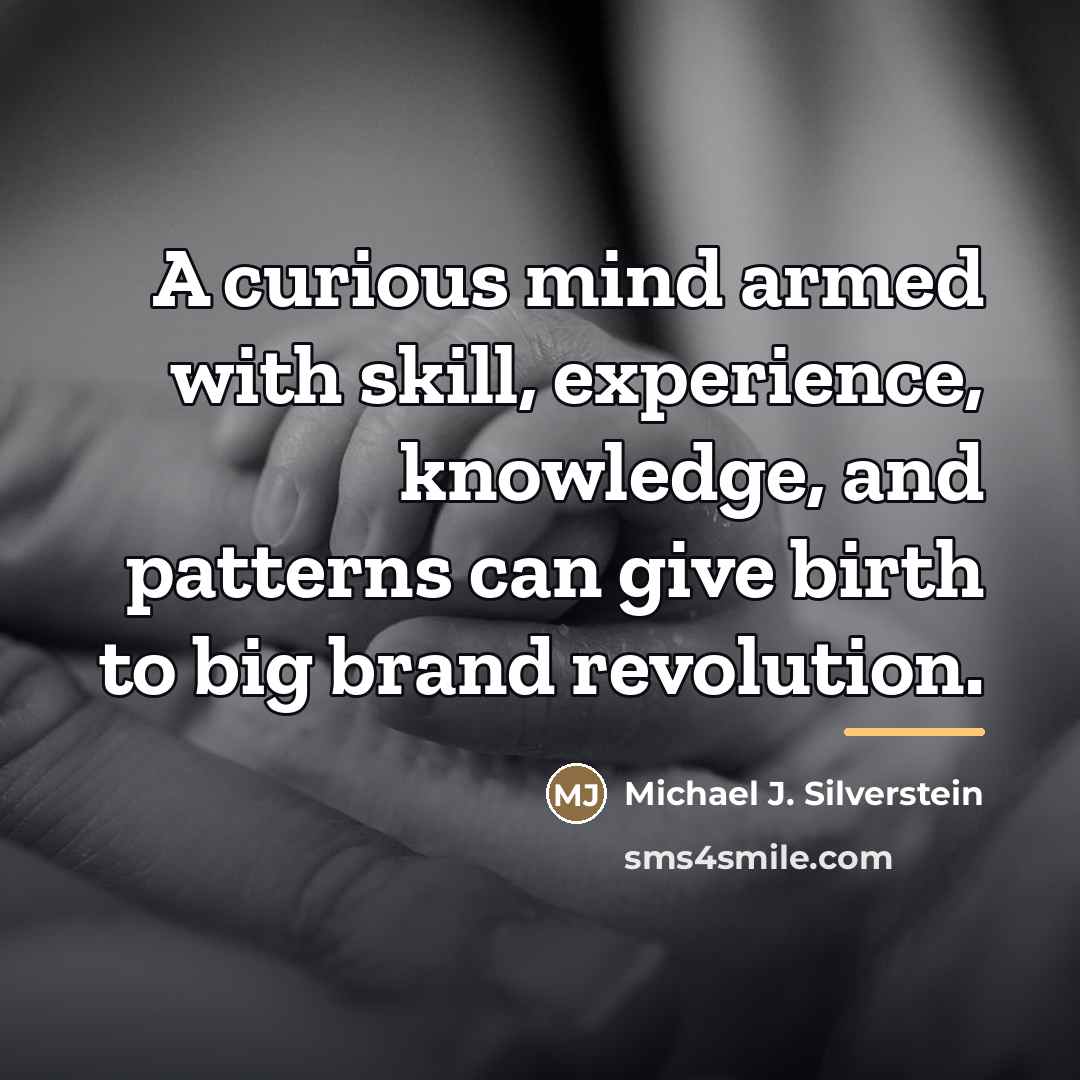 “A curious mind armed with skill, experience, knowledge, and patterns…” quote by Michael J. Silverstein
