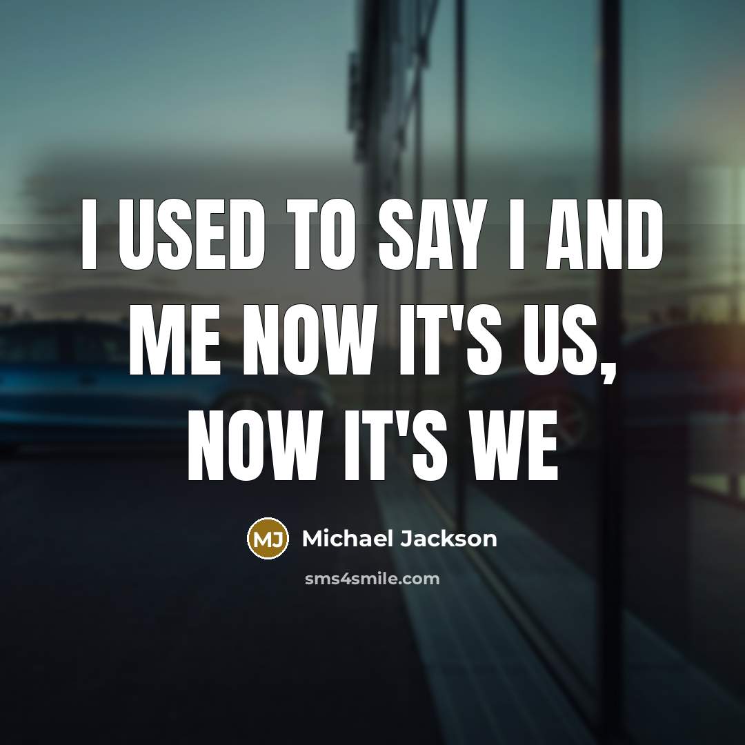 “I used to say I and Me Now it's Us,…” quote by Michael Jackson