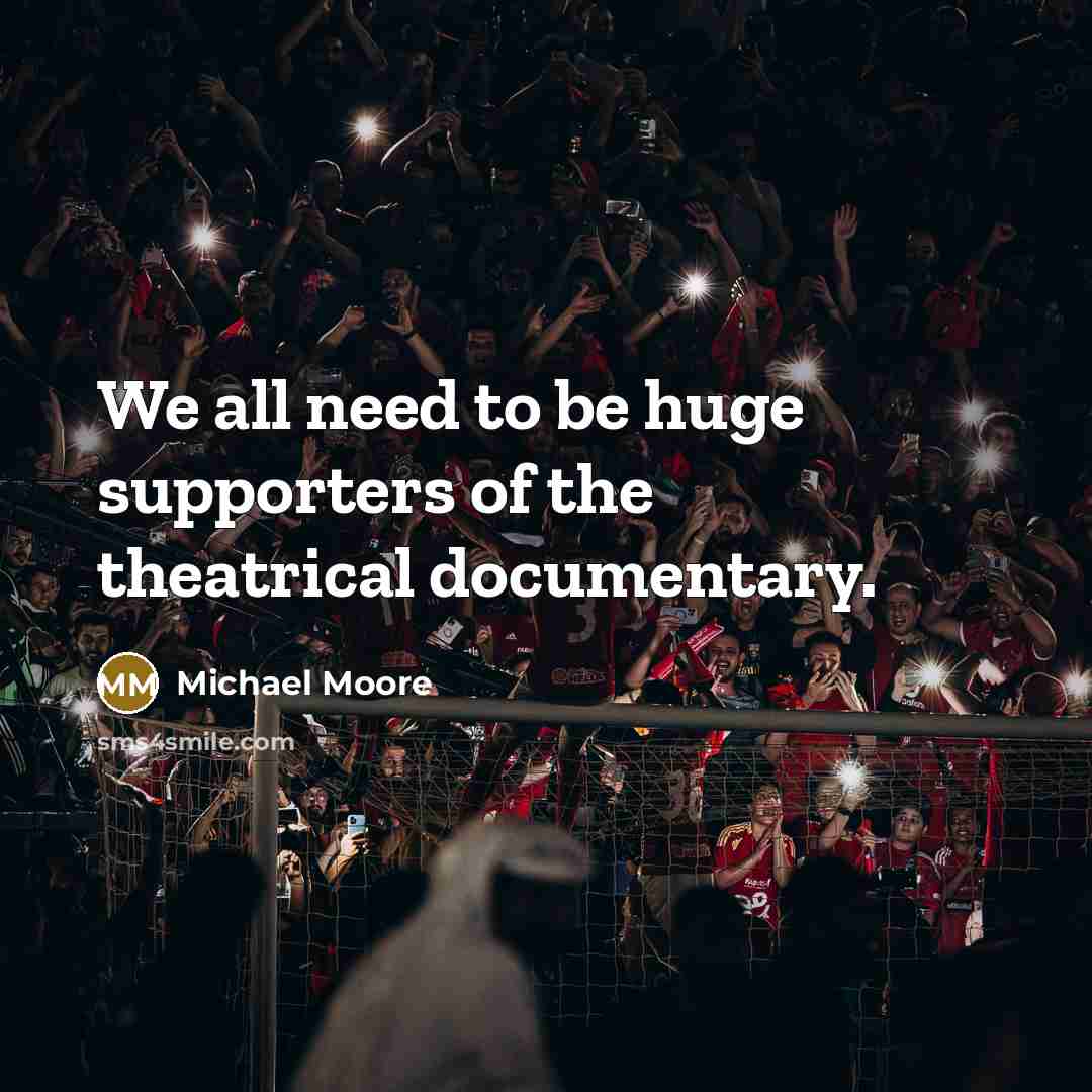 “We all need to be huge supporters of the theatrical…” quote by Michael Moore