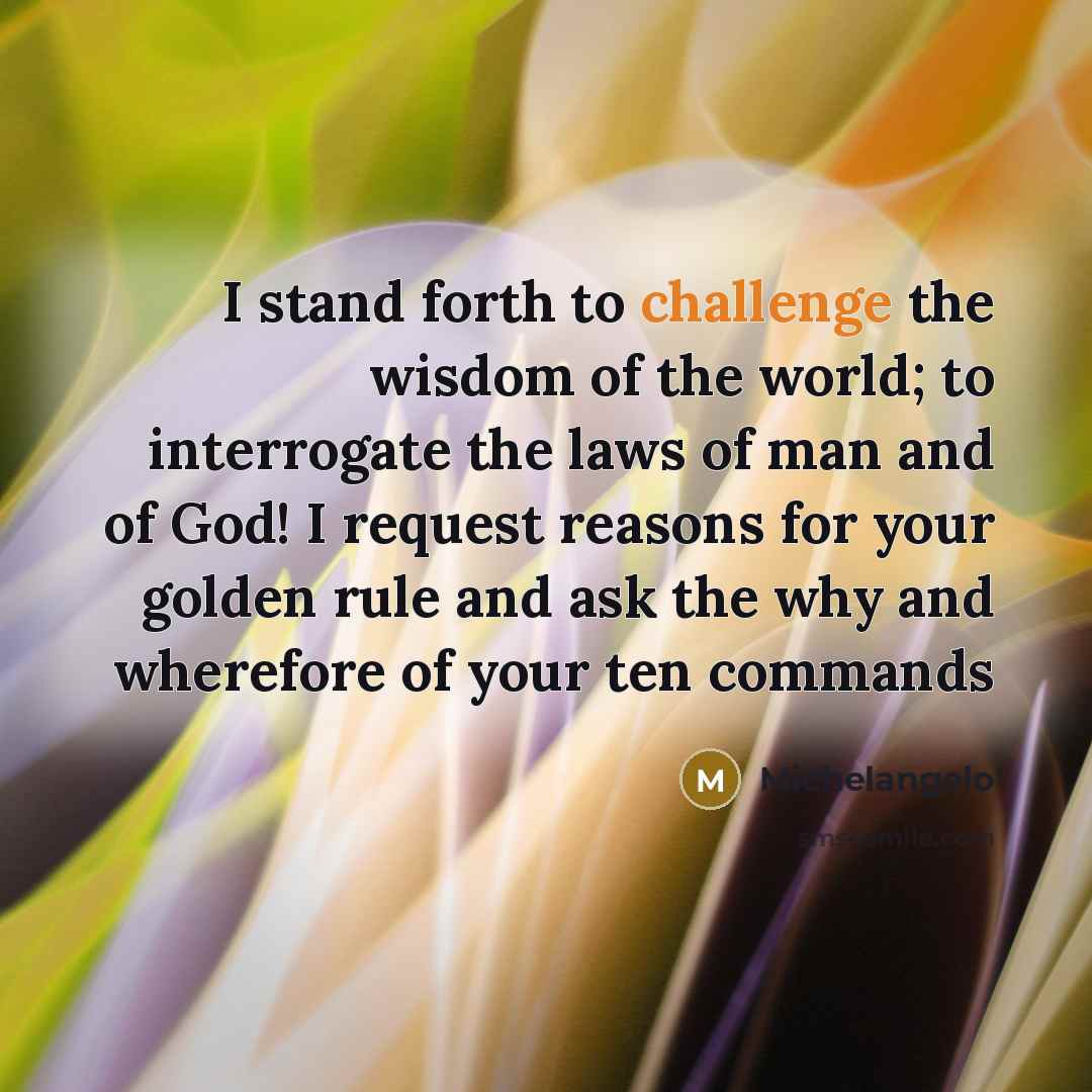 “I stand forth to challenge the wisdom of the world;…” quote by Michelangelo