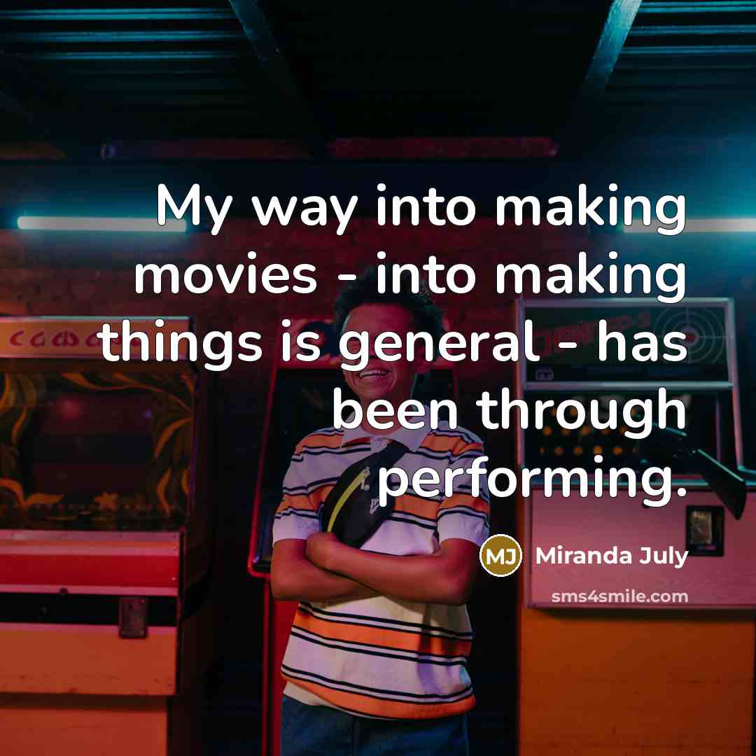 “My way into making movies - into making things is…” quote by Miranda July