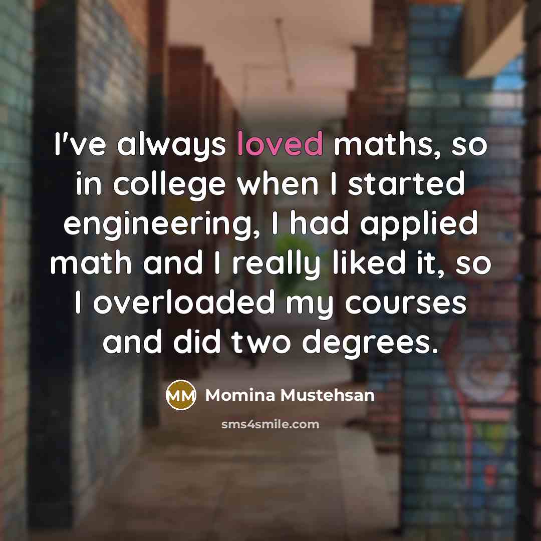 “I've always loved maths, so in college when I started…” quote by Momina Mustehsan