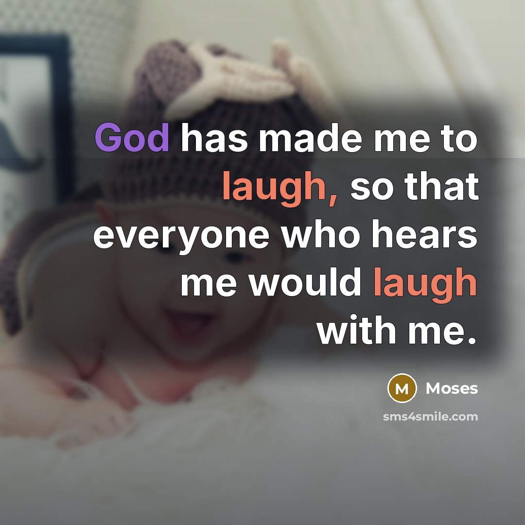 “God has made me to laugh, so that everyone who hears me would laugh with me.” quote by Moses