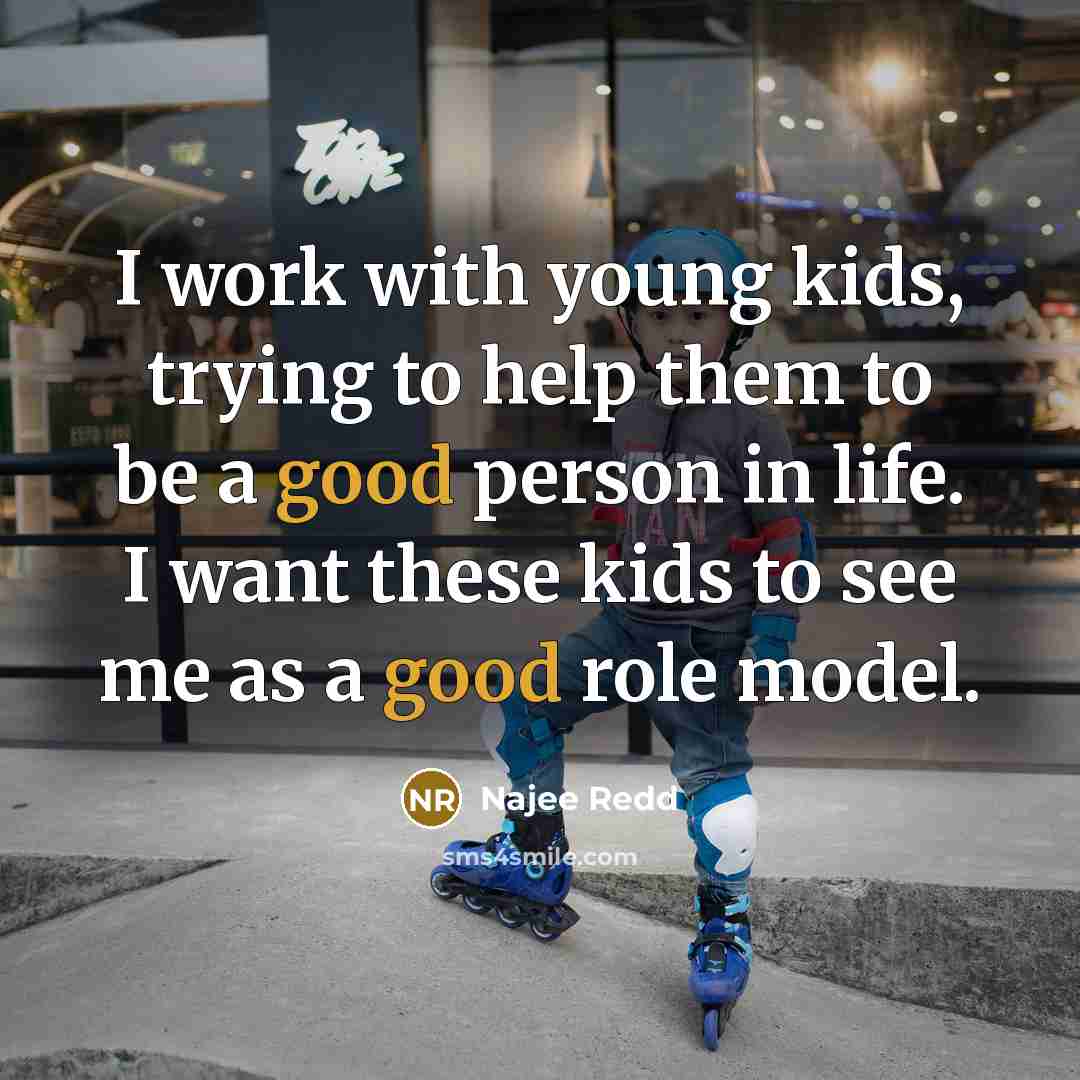 “I work with young kids, trying to help them to be a good person in life. I want these kids to see me as a good role model.” quote by Najee Redd