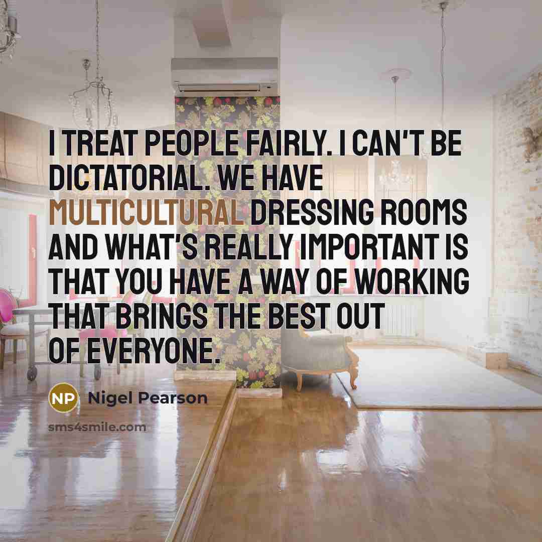 “I treat people fairly. I can't be dictatorial. We have…” quote by Nigel Pearson