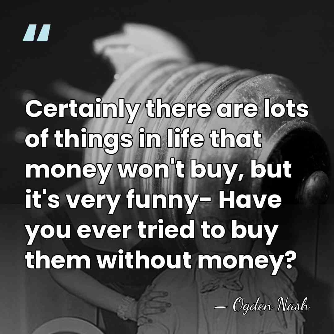 Certainly there are lots of things in life that money won't buy,&hellip; - Ogden Nash