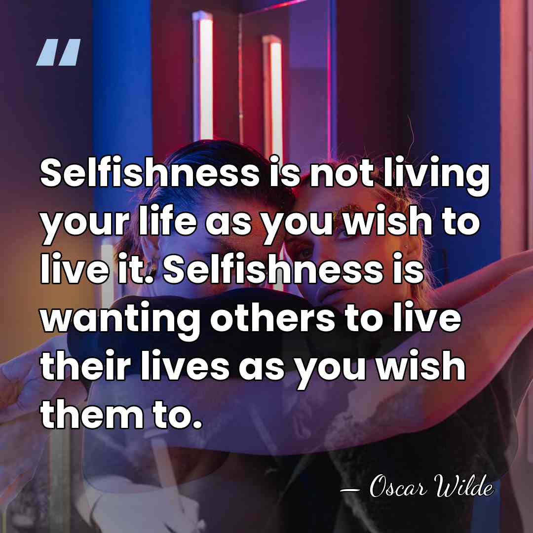 Selfishness is not living your life as you wish to live it.&hellip; - Oscar Wilde