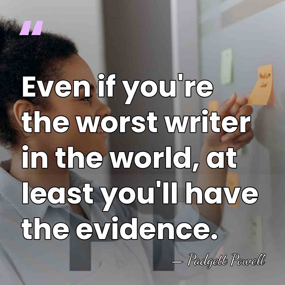 Even if you're the worst writer in the world, at least you'll have the&hellip; - Padgett Powell