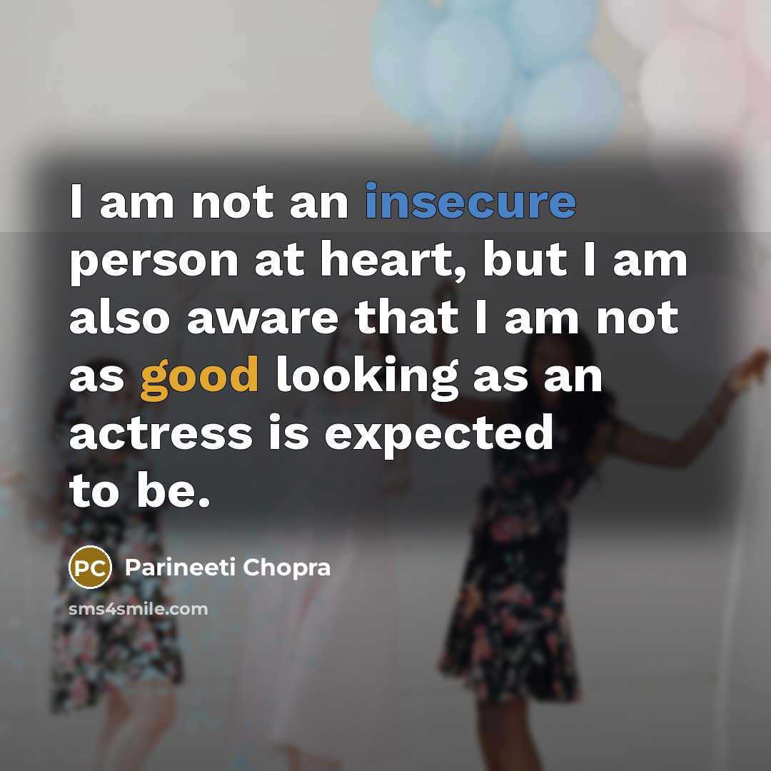 “I am not an insecure person at heart, but I am also aware that I am not as good looking as an actress is expected to be.” quote by Parineeti Chopra