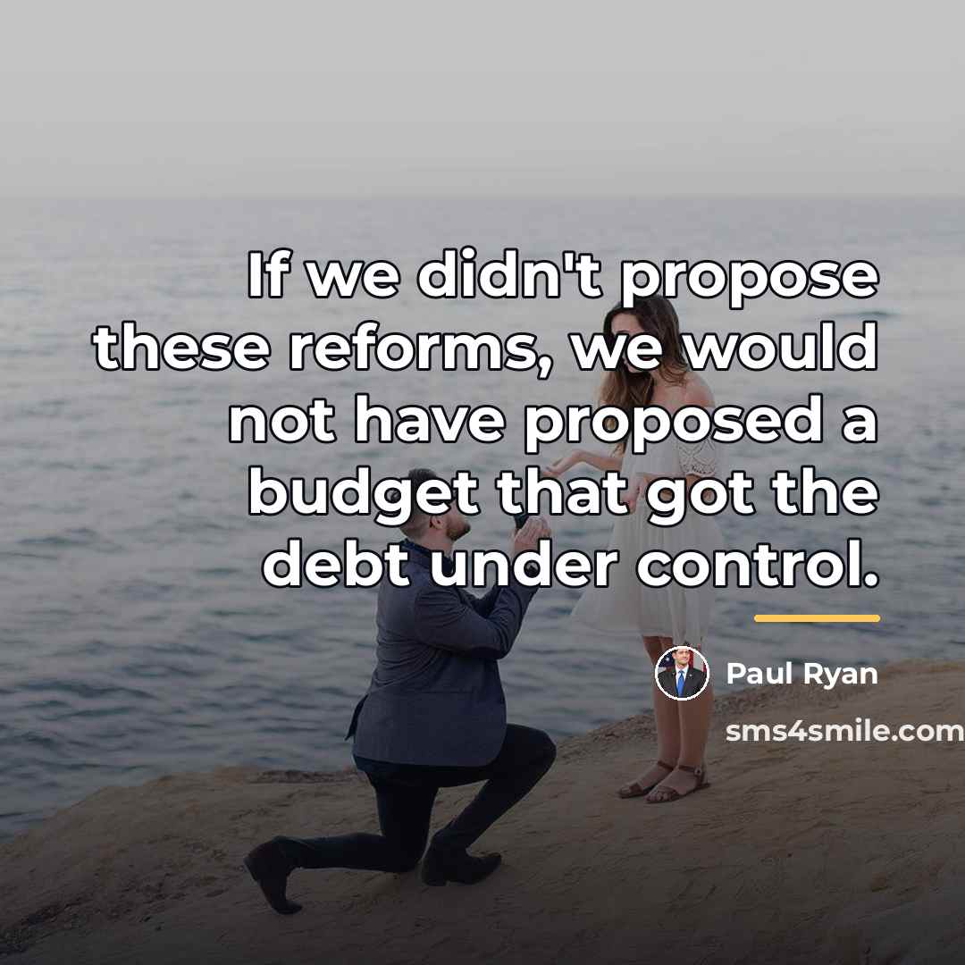 “If we didn't propose these reforms, we would not have…” quote by Paul Ryan