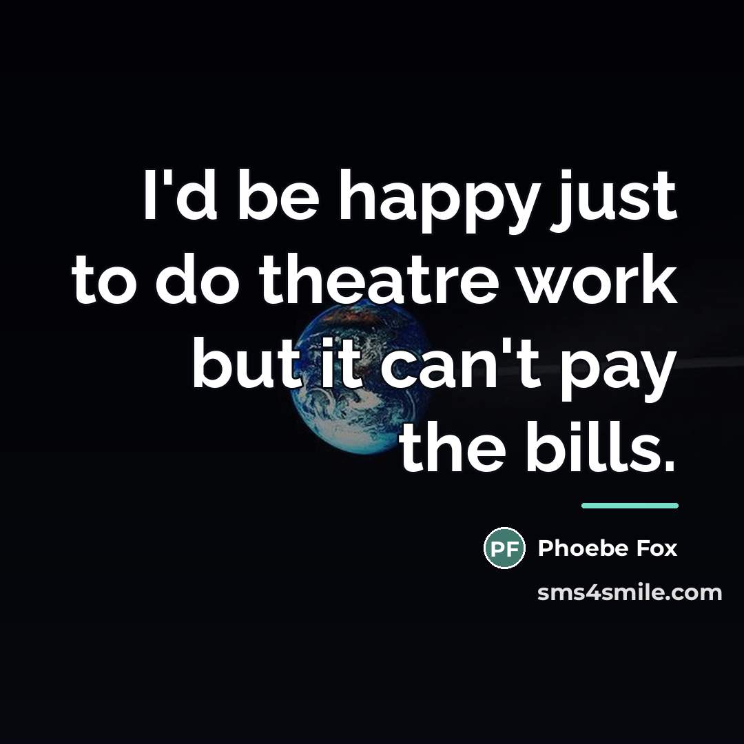 “I'd be happy just to do theatre work but it…” quote by Phoebe Fox