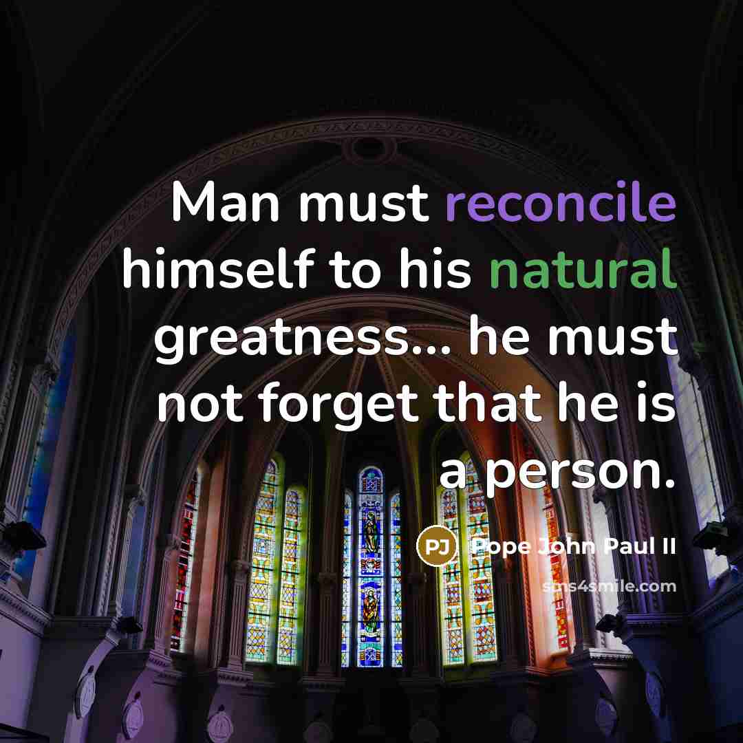 “Man must reconcile himself to his natural greatness.... he must…” quote by Pope John Paul II