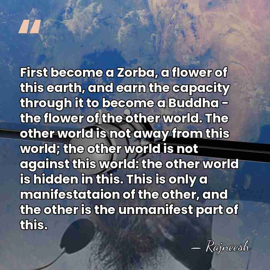 First become a Zorba, a flower of this earth, and earn the&hellip; - Rajneesh