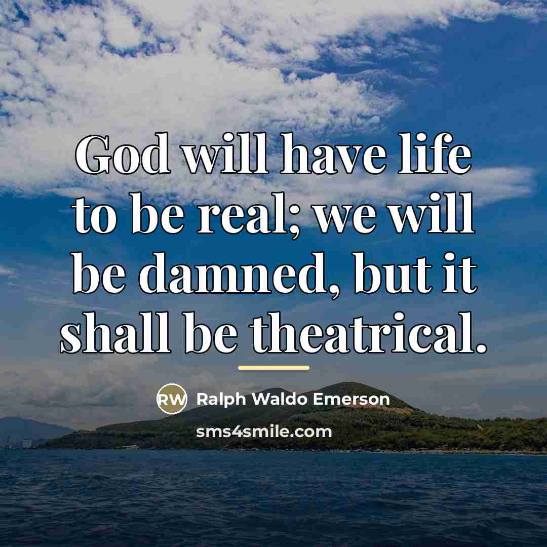 “God will have life to be real; we will be…” quote by Ralph Waldo Emerson