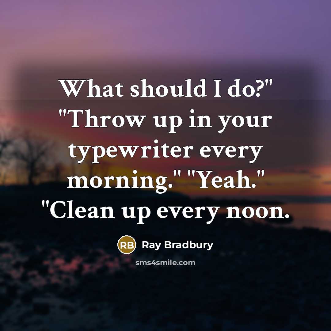 “What should I do?" "Throw up in your typewriter every…” quote by Ray Bradbury