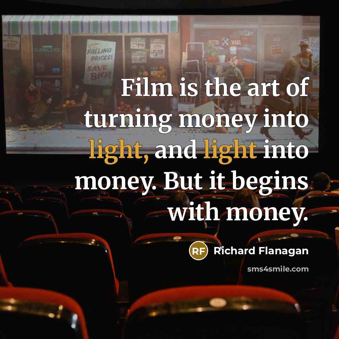“Film is the art of turning money into light, and…” quote by Richard Flanagan