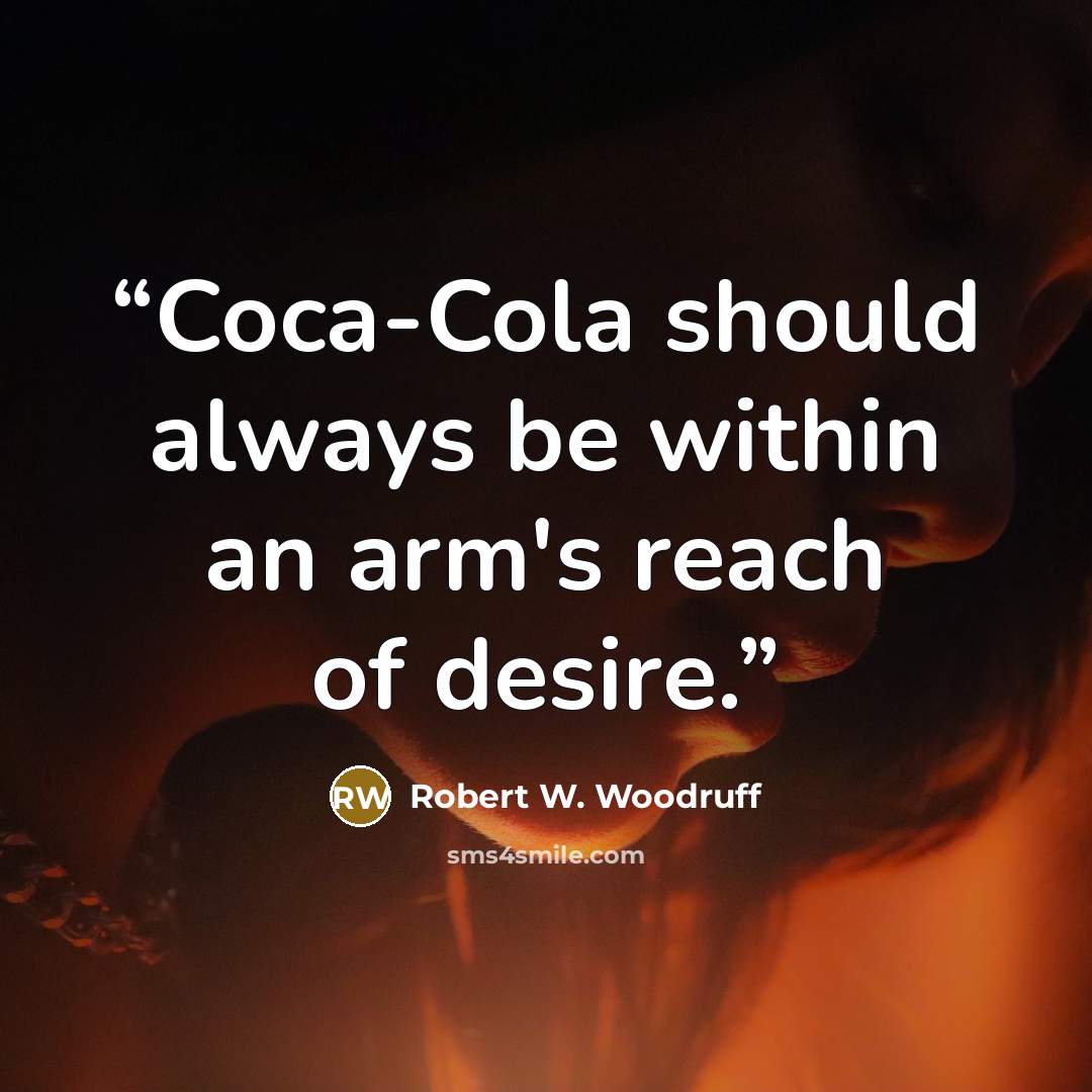 “Coca-Cola should always be within an arm's reach of desire.” quote by Robert W. Woodruff