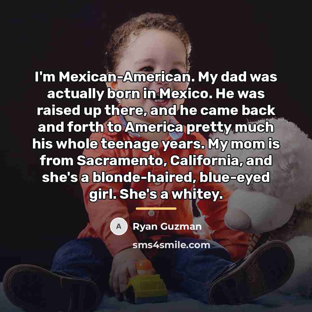 “I'm Mexican-American. My dad was actually born in Mexico. He…” quote by Ryan Guzman