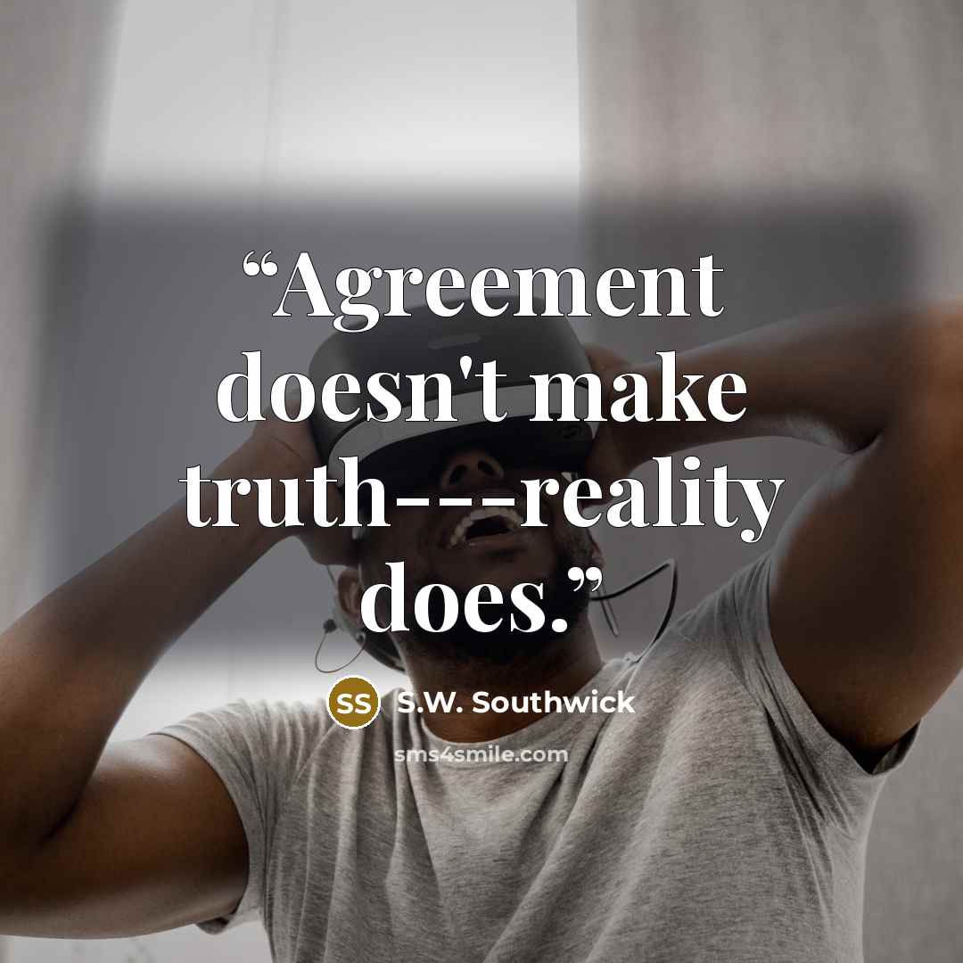 “Agreement doesn't make truth---reality does.” quote by S.W. Southwick