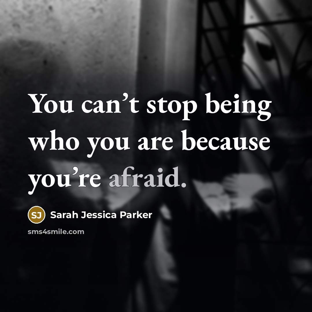 “You can’t stop being who you are because you’re afraid.” quote by Sarah Jessica Parker