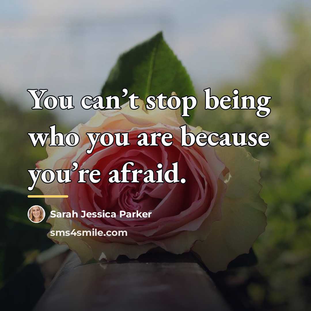 “You can’t stop being who you are because you’re afraid.…” quote by Sarah Jessica Parker