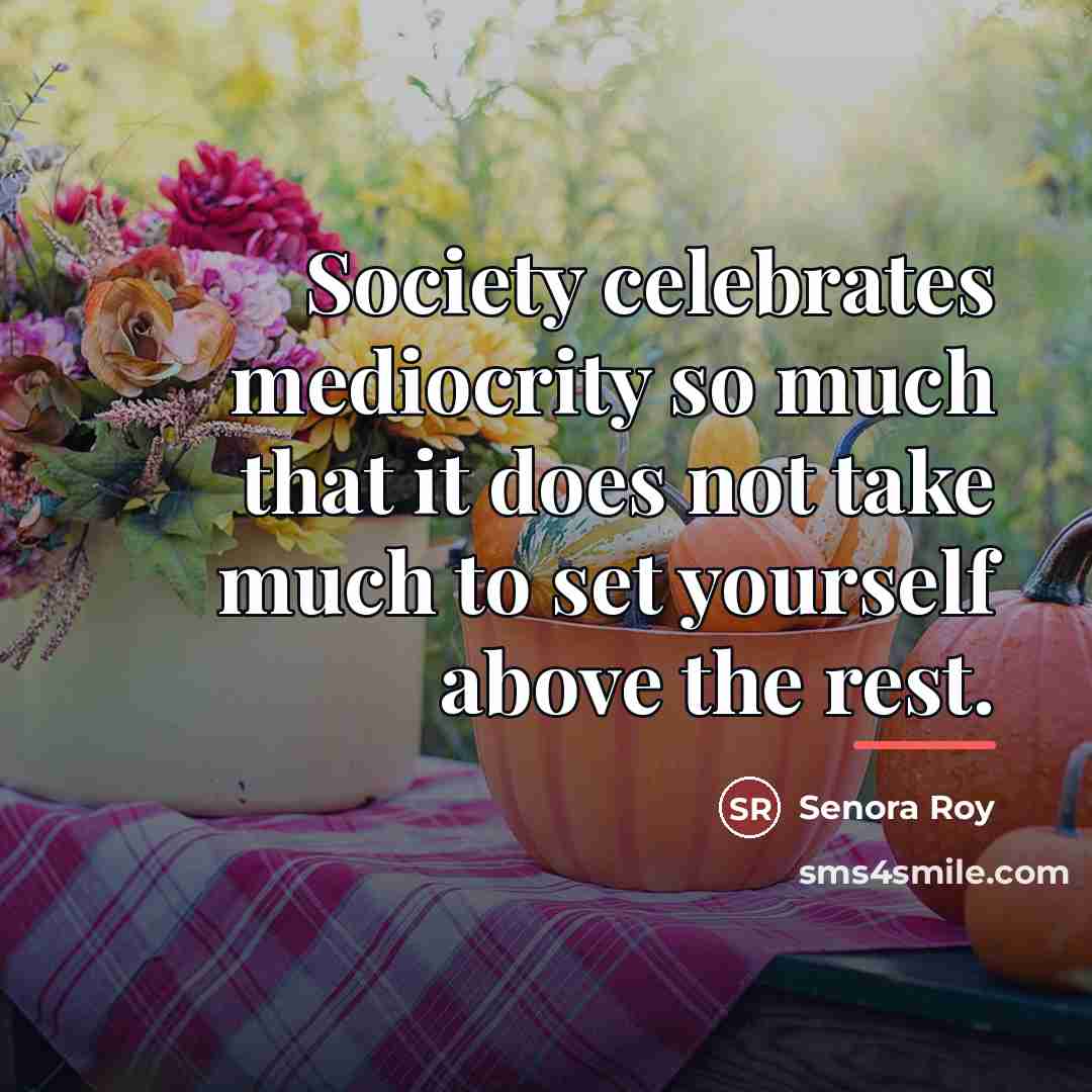 “Society celebrates mediocrity so much that it does not take…” quote by Senora Roy