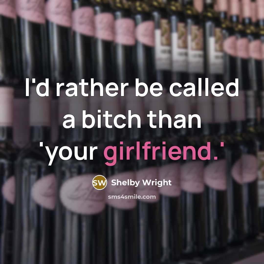 “I'd rather be called a bitch than 'your girlfriend.'” quote by Shelby Wright