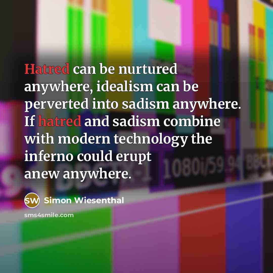 “Hatred can be nurtured anywhere, idealism can be perverted into…” quote by Simon Wiesenthal