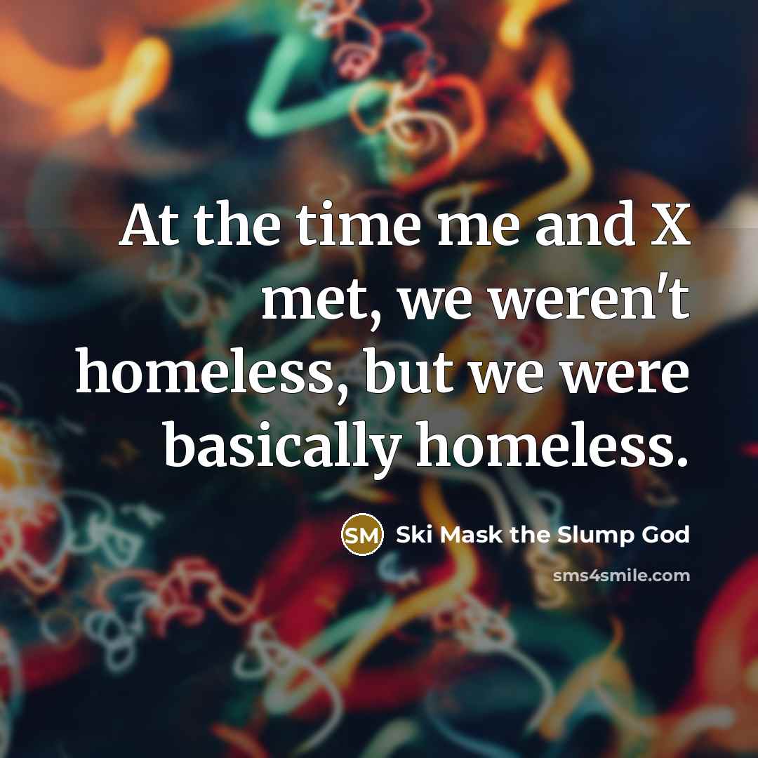 “At the time me and X met, we weren't homeless,…” quote by Ski Mask the Slump God