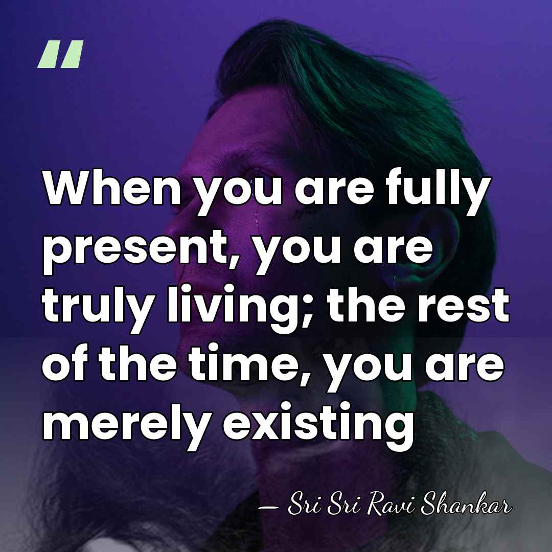 When you are fully present, you are truly living; the rest of&hellip; - Sri Sri Ravi Shankar