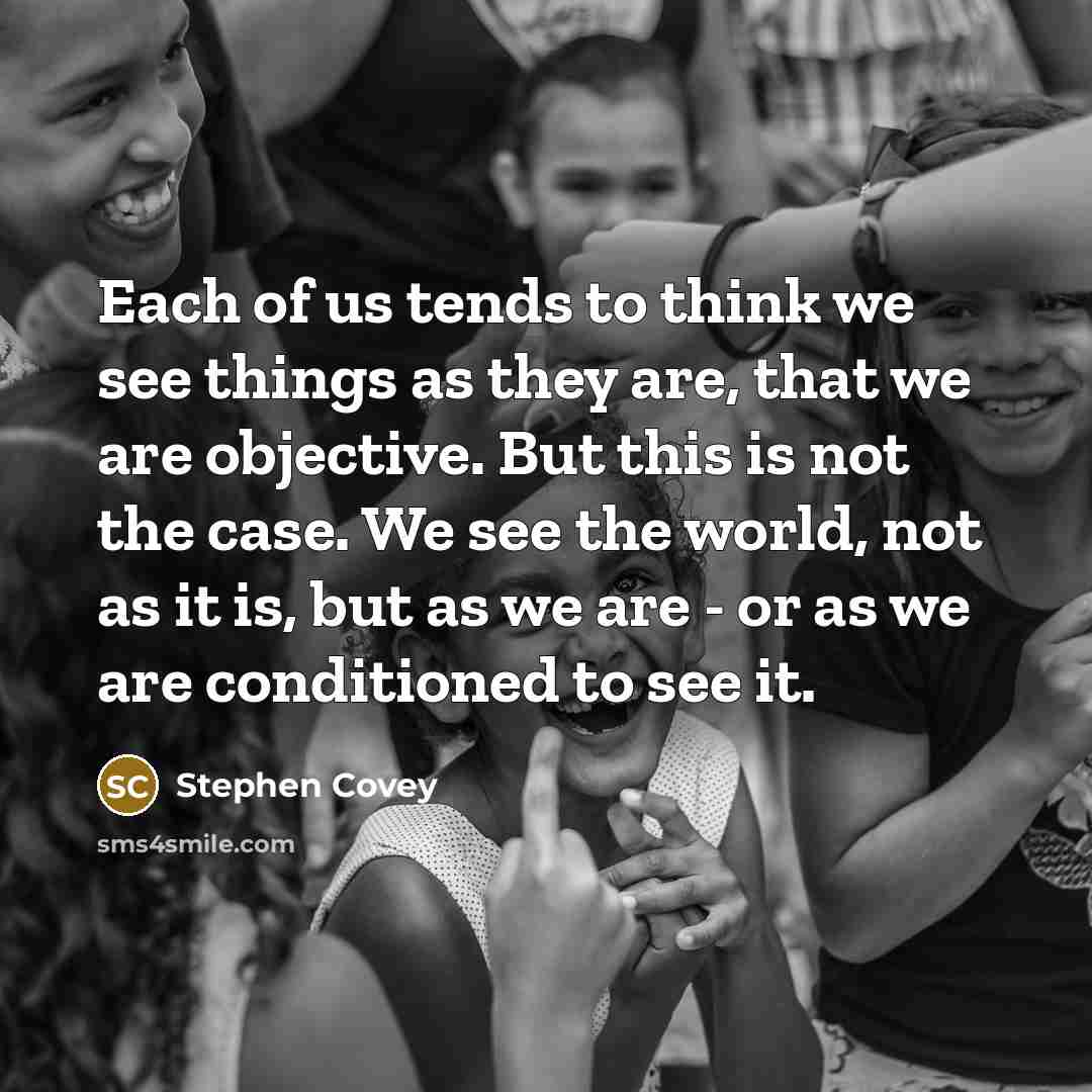 “Each of us tends to think we see things as…” quote by Stephen Covey