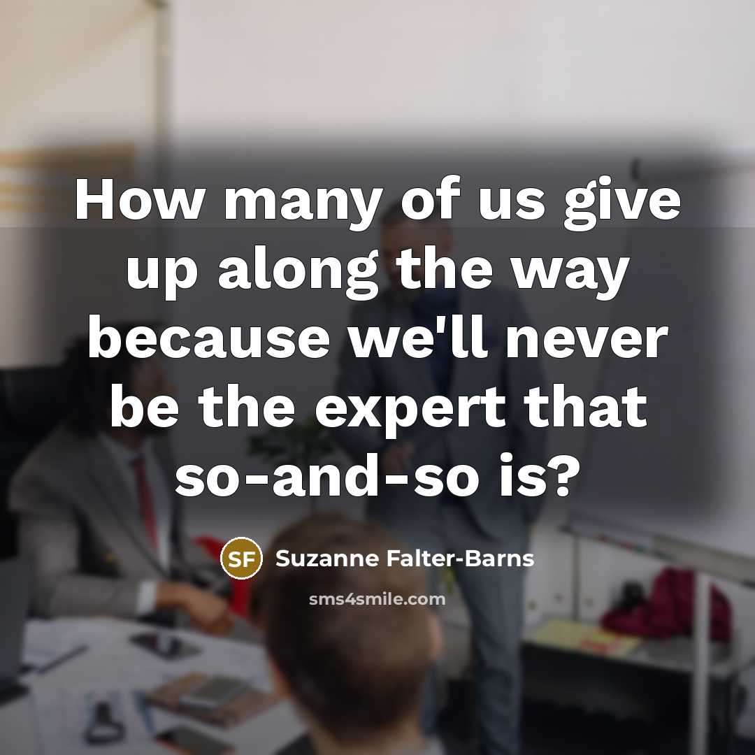 “How many of us give up along the way because we'll never be the expert that so-and-so is?” quote by Suzanne Falter-Barns
