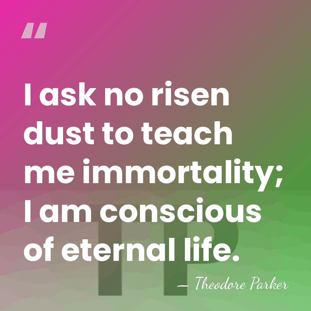 I ask no risen dust to teach me immortality; I am conscious&hellip; - Theodore Parker