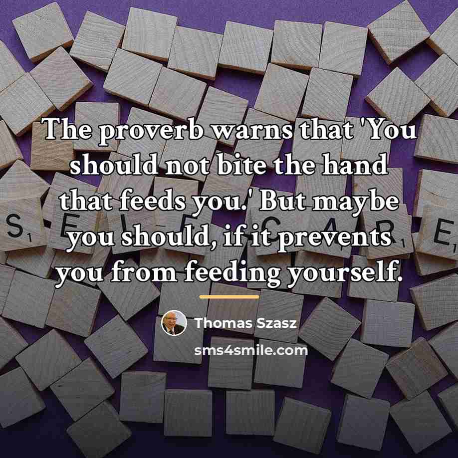 “The proverb warns that 'You should not bite the hand…” quote by Thomas Szasz