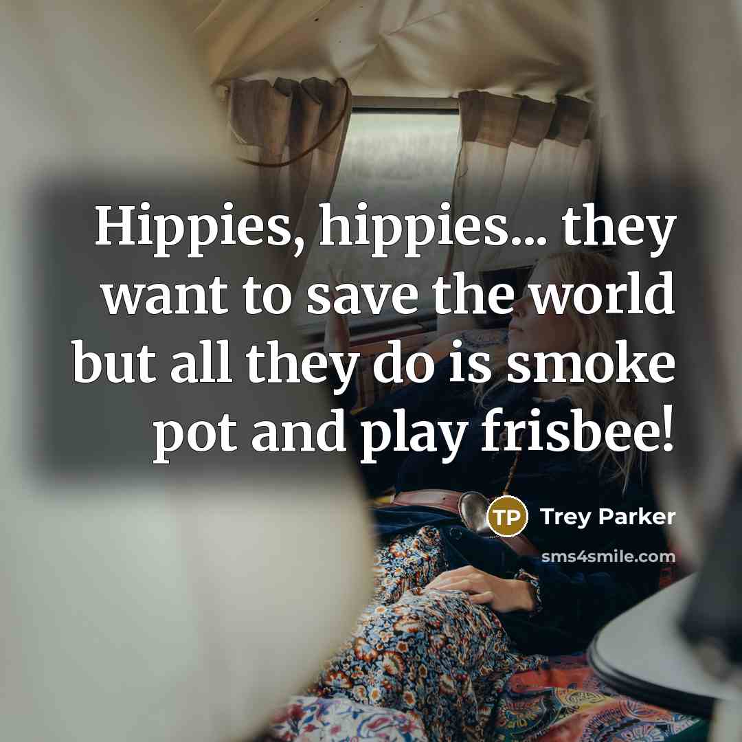 “Hippies, hippies... they want to save the world but all…” quote by Trey Parker