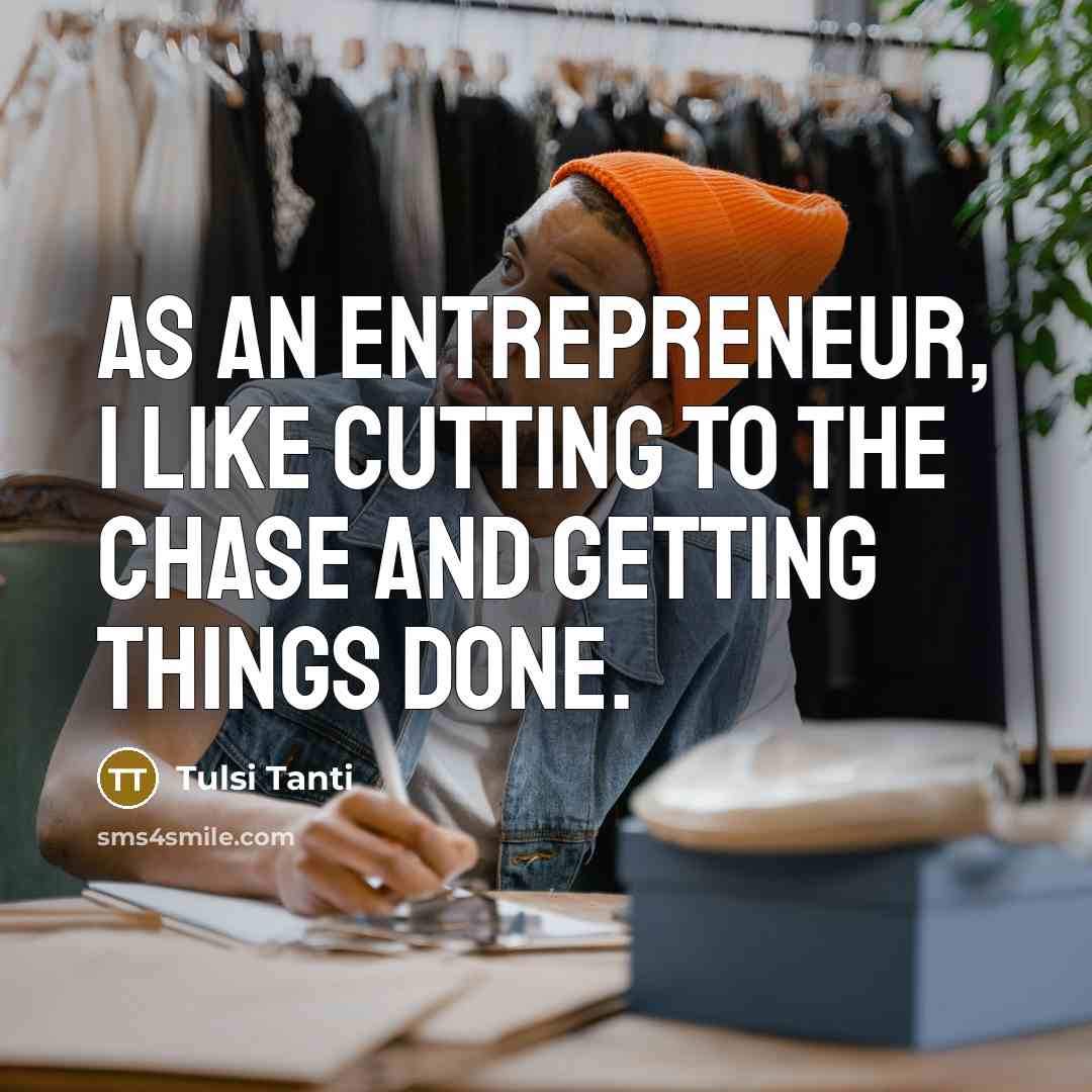 “As an entrepreneur, I like cutting to the chase and…” quote by Tulsi Tanti