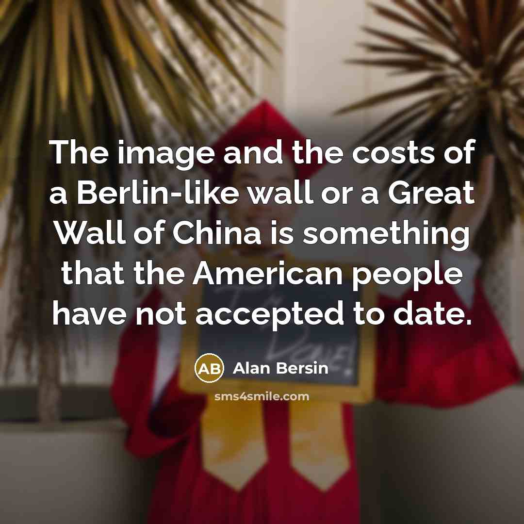 “The image and the costs of a Berlin-like wall or…” quote by Alan Bersin