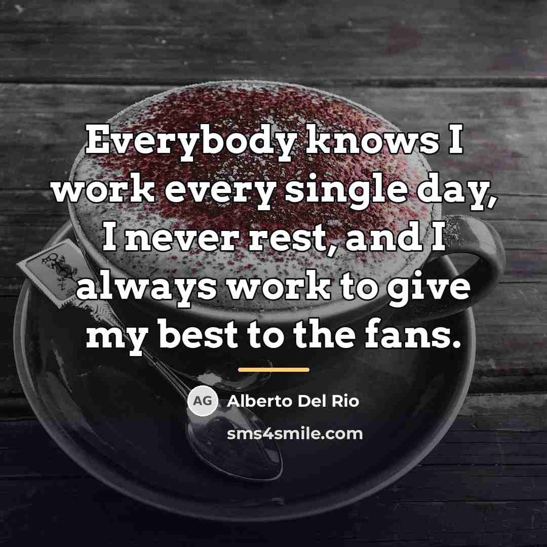 “Everybody knows I work every single day, I never rest,…” quote by Alberto Del Rio