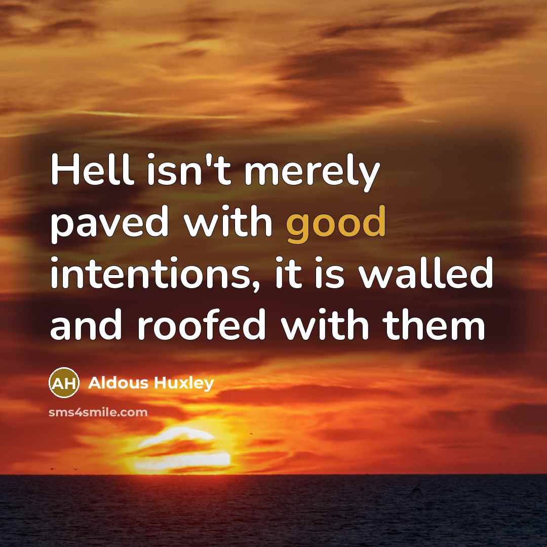 “Hell isn't merely paved with good intentions, it is walled and roofed with them” quote by Aldous Huxley