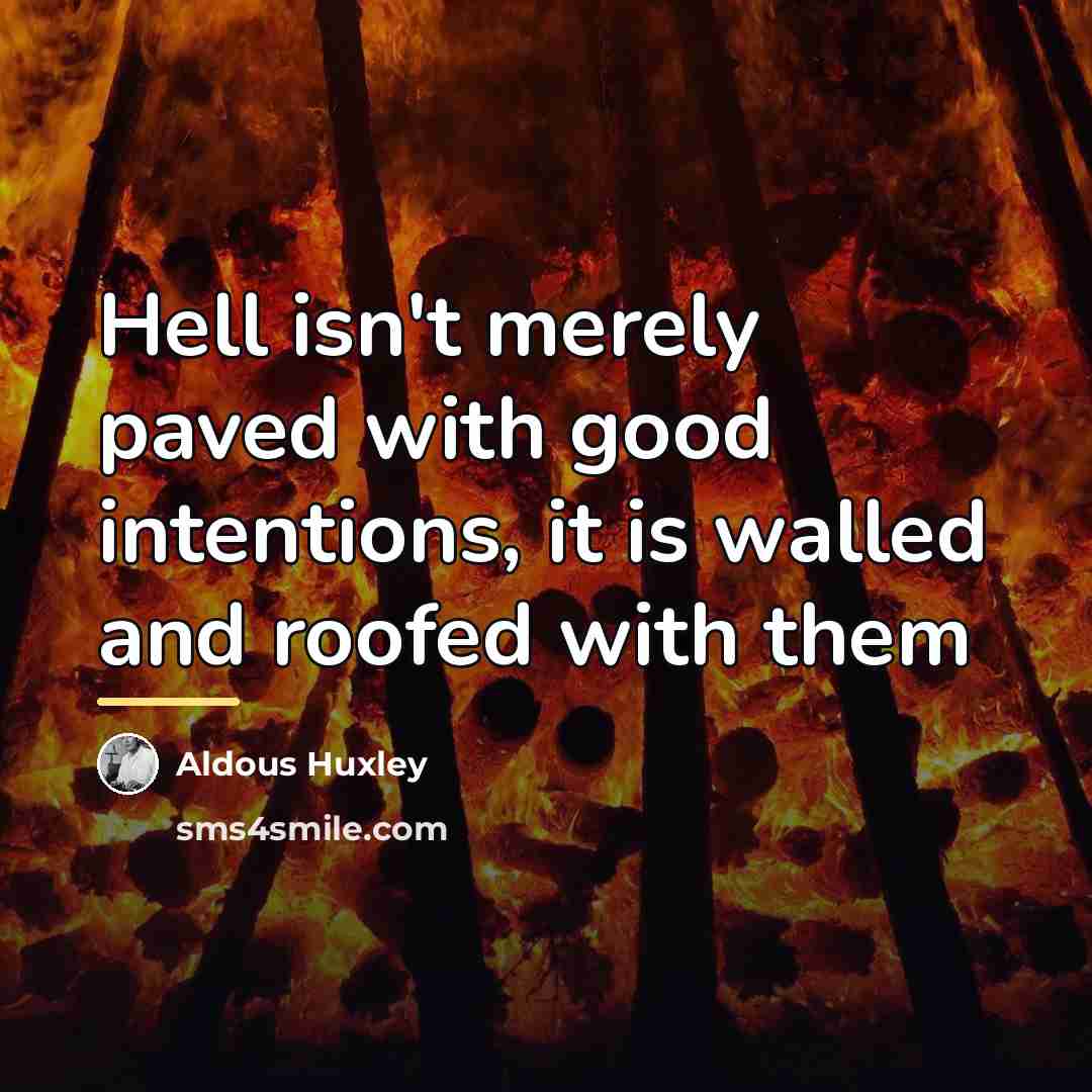 “Hell isn't merely paved with good intentions, it is walled…” quote by Aldous Huxley