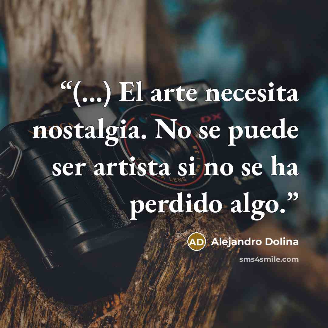 “(...) El arte necesita nostalgia. No se puede ser artista si no se ha perdido algo.” quote by Alejandro Dolina