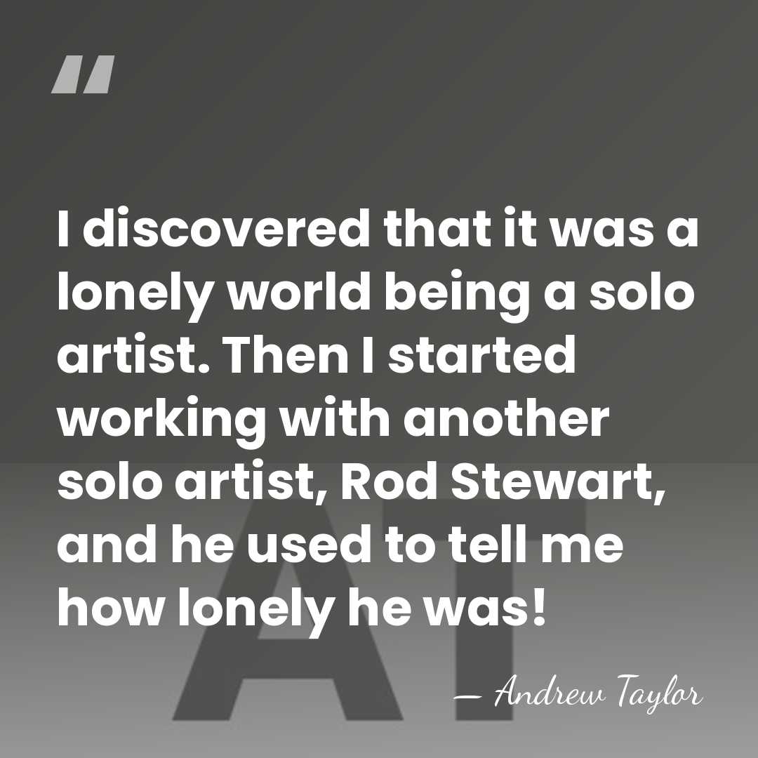 I discovered that it was a lonely world being a solo artist.&hellip; - Andrew Taylor